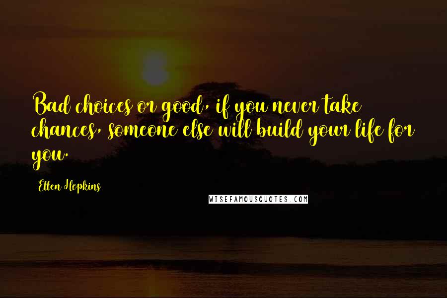 Ellen Hopkins Quotes: Bad choices or good, if you never take chances, someone else will build your life for you.