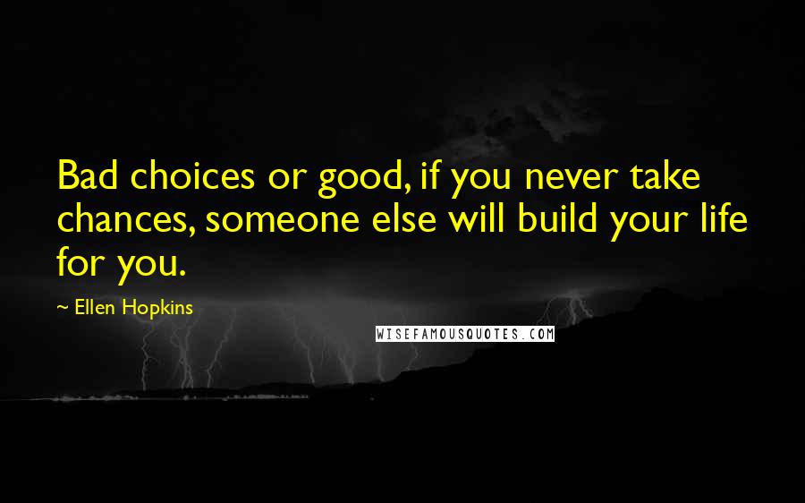 Ellen Hopkins Quotes: Bad choices or good, if you never take chances, someone else will build your life for you.