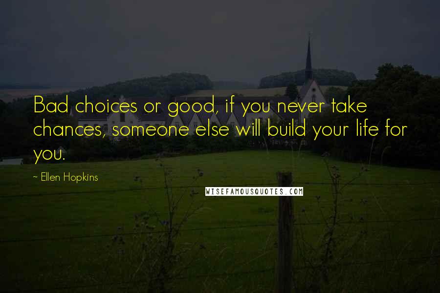 Ellen Hopkins Quotes: Bad choices or good, if you never take chances, someone else will build your life for you.
