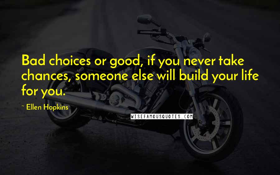 Ellen Hopkins Quotes: Bad choices or good, if you never take chances, someone else will build your life for you.