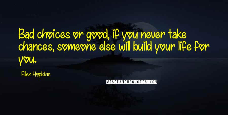 Ellen Hopkins Quotes: Bad choices or good, if you never take chances, someone else will build your life for you.