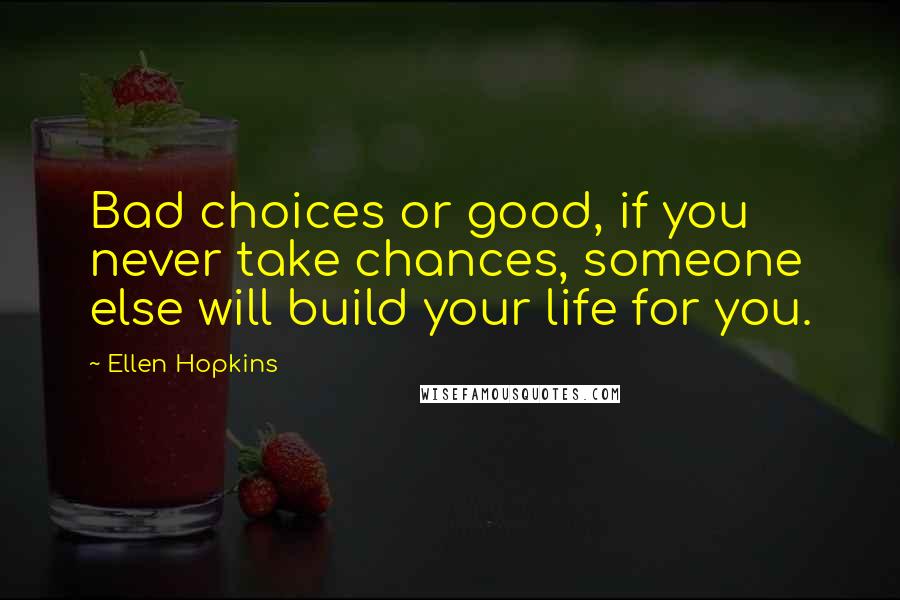Ellen Hopkins Quotes: Bad choices or good, if you never take chances, someone else will build your life for you.