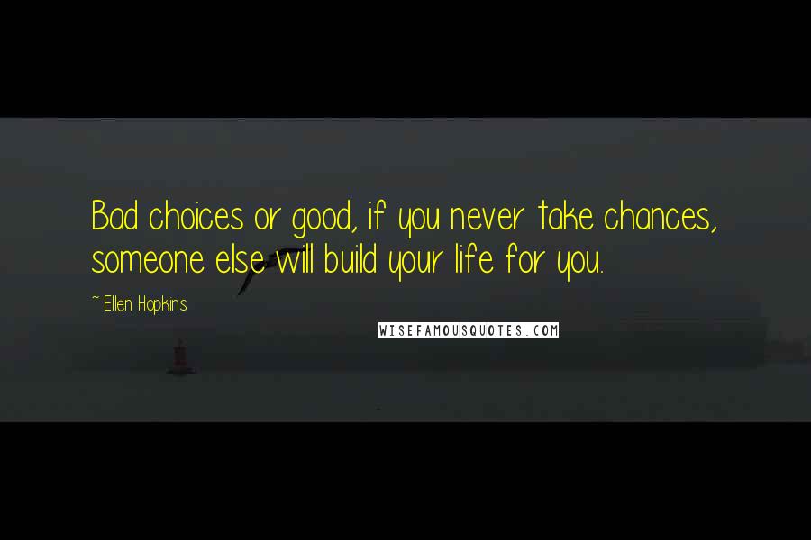 Ellen Hopkins Quotes: Bad choices or good, if you never take chances, someone else will build your life for you.