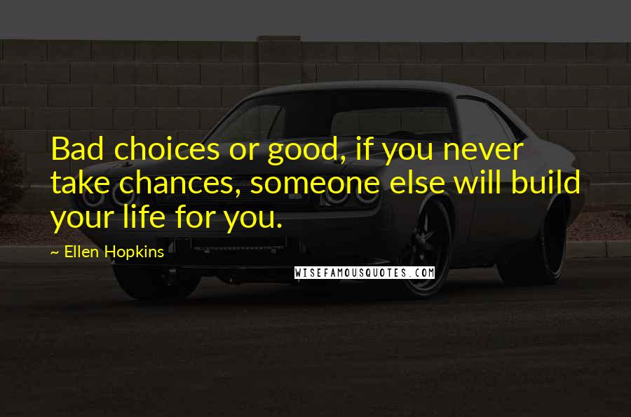 Ellen Hopkins Quotes: Bad choices or good, if you never take chances, someone else will build your life for you.