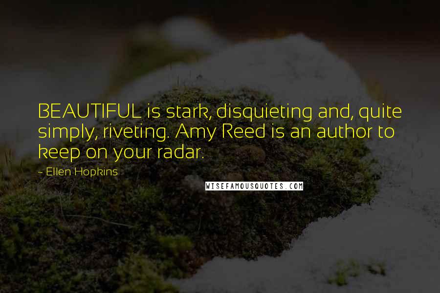 Ellen Hopkins Quotes: BEAUTIFUL is stark, disquieting and, quite simply, riveting. Amy Reed is an author to keep on your radar.