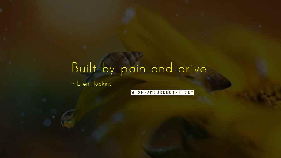 Ellen Hopkins Quotes: Built by pain and drive.