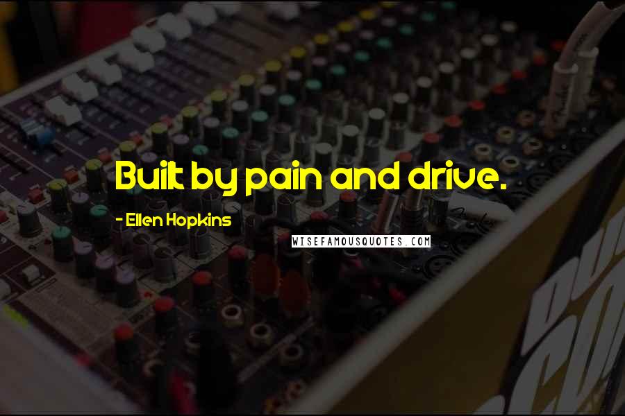 Ellen Hopkins Quotes: Built by pain and drive.