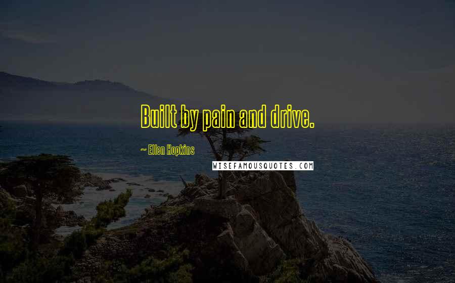 Ellen Hopkins Quotes: Built by pain and drive.