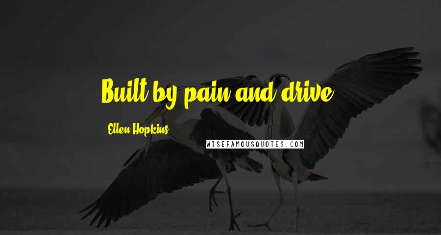 Ellen Hopkins Quotes: Built by pain and drive.