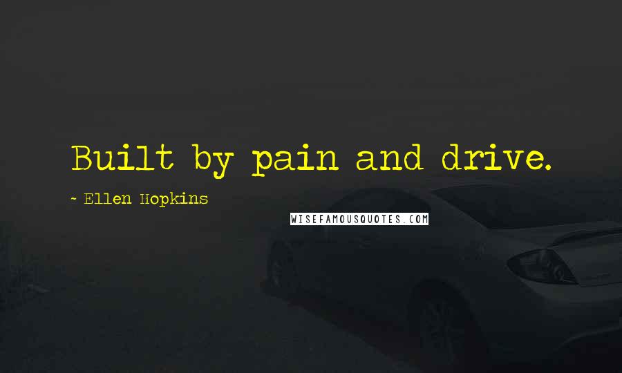 Ellen Hopkins Quotes: Built by pain and drive.