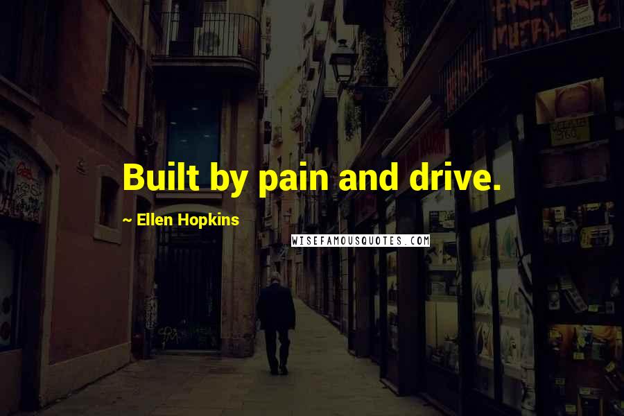 Ellen Hopkins Quotes: Built by pain and drive.