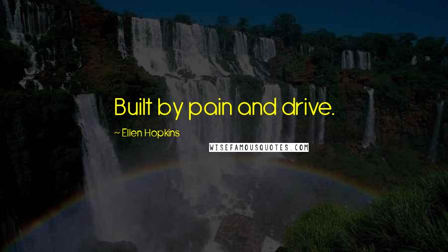 Ellen Hopkins Quotes: Built by pain and drive.