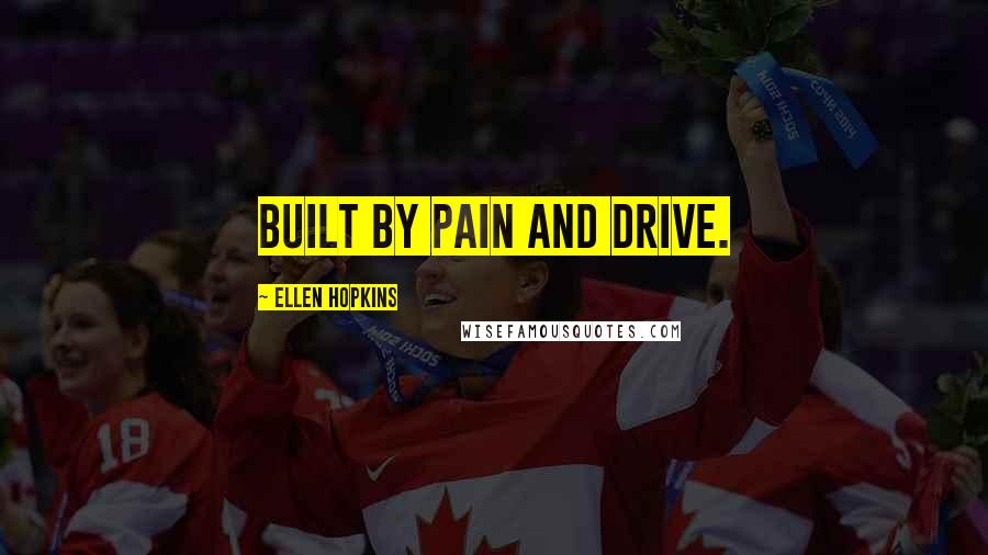 Ellen Hopkins Quotes: Built by pain and drive.
