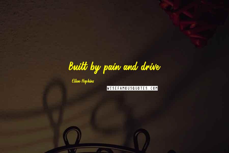 Ellen Hopkins Quotes: Built by pain and drive.