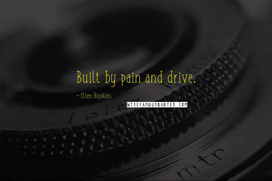 Ellen Hopkins Quotes: Built by pain and drive.