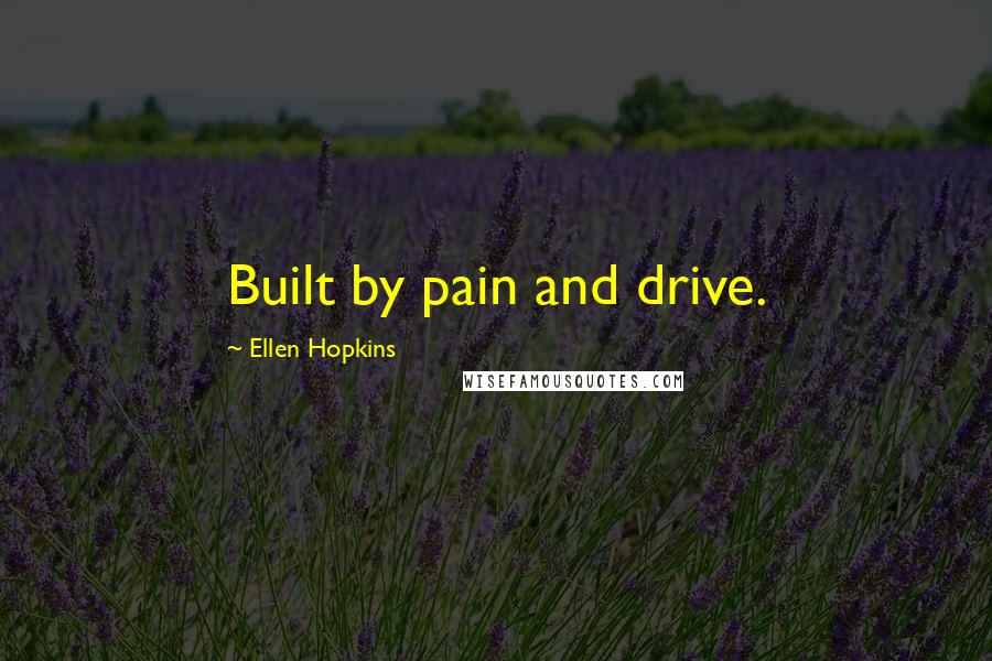 Ellen Hopkins Quotes: Built by pain and drive.