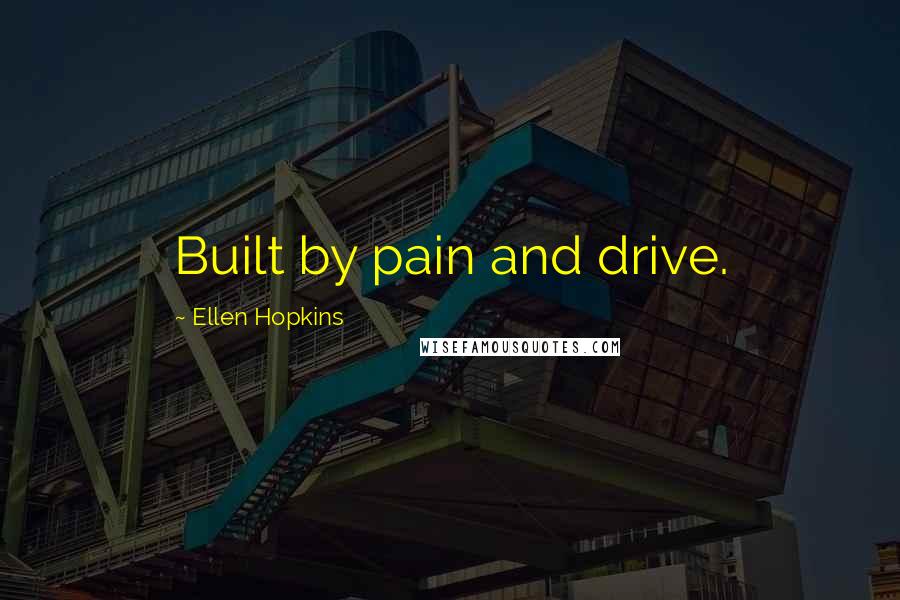 Ellen Hopkins Quotes: Built by pain and drive.