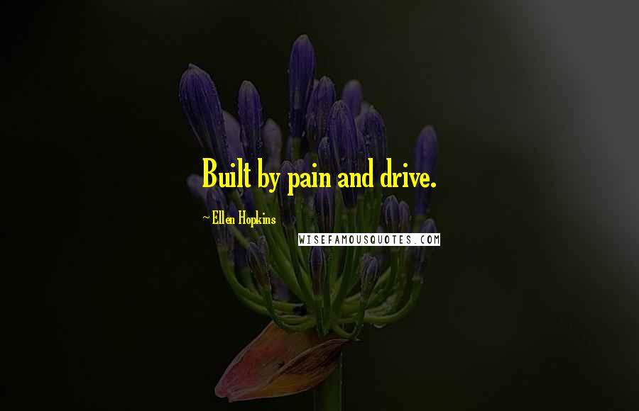 Ellen Hopkins Quotes: Built by pain and drive.