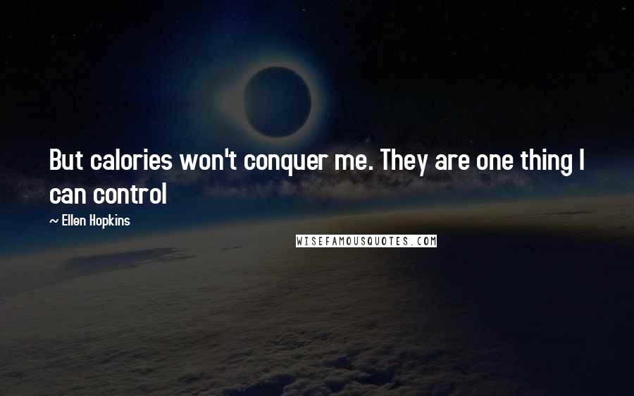 Ellen Hopkins Quotes: But calories won't conquer me. They are one thing I can control