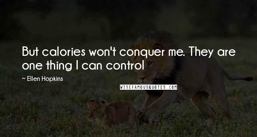 Ellen Hopkins Quotes: But calories won't conquer me. They are one thing I can control