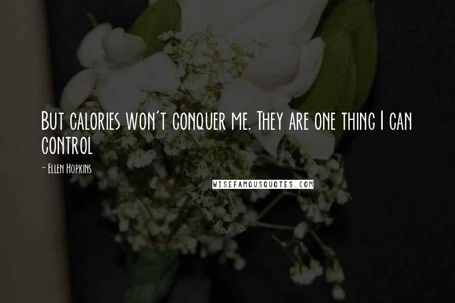 Ellen Hopkins Quotes: But calories won't conquer me. They are one thing I can control