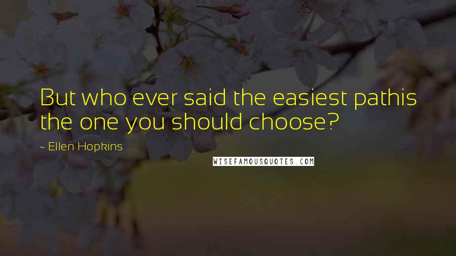 Ellen Hopkins Quotes: But who ever said the easiest pathis the one you should choose?