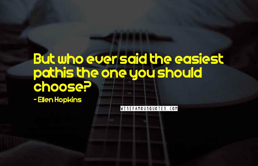 Ellen Hopkins Quotes: But who ever said the easiest pathis the one you should choose?