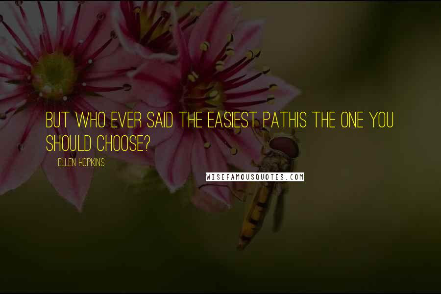 Ellen Hopkins Quotes: But who ever said the easiest pathis the one you should choose?