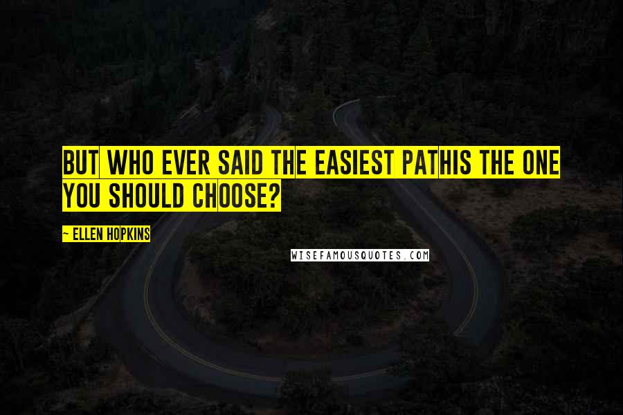 Ellen Hopkins Quotes: But who ever said the easiest pathis the one you should choose?