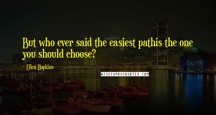 Ellen Hopkins Quotes: But who ever said the easiest pathis the one you should choose?