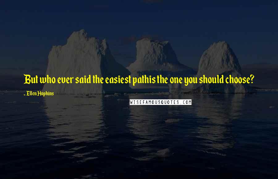 Ellen Hopkins Quotes: But who ever said the easiest pathis the one you should choose?