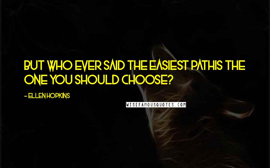 Ellen Hopkins Quotes: But who ever said the easiest pathis the one you should choose?