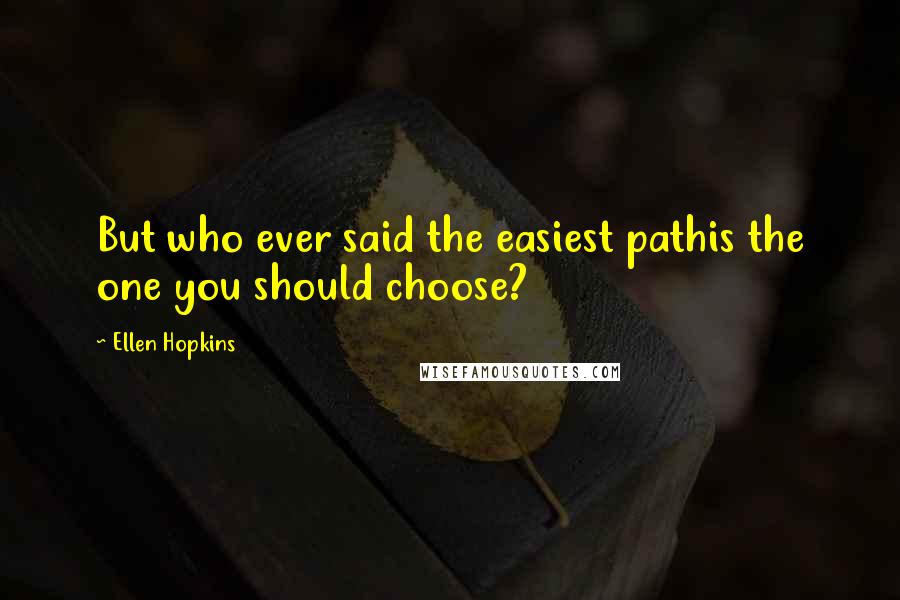 Ellen Hopkins Quotes: But who ever said the easiest pathis the one you should choose?