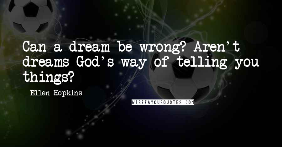 Ellen Hopkins Quotes: Can a dream be wrong? Aren't dreams God's way of telling you things?