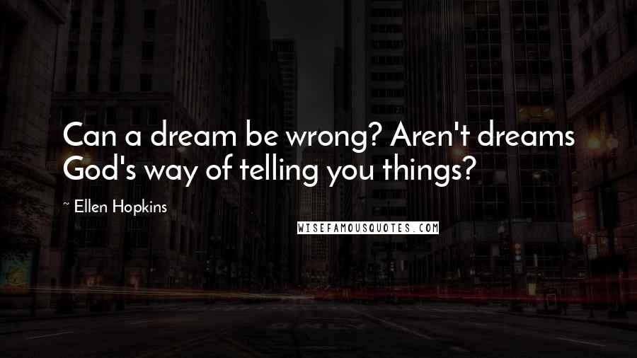 Ellen Hopkins Quotes: Can a dream be wrong? Aren't dreams God's way of telling you things?