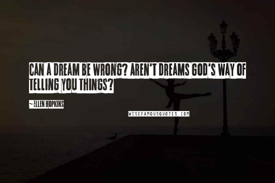 Ellen Hopkins Quotes: Can a dream be wrong? Aren't dreams God's way of telling you things?