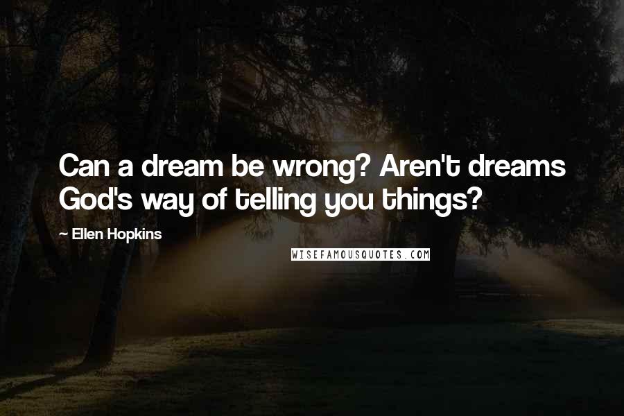 Ellen Hopkins Quotes: Can a dream be wrong? Aren't dreams God's way of telling you things?