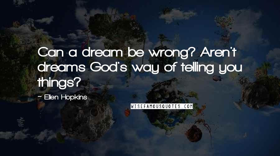 Ellen Hopkins Quotes: Can a dream be wrong? Aren't dreams God's way of telling you things?