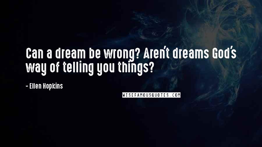 Ellen Hopkins Quotes: Can a dream be wrong? Aren't dreams God's way of telling you things?