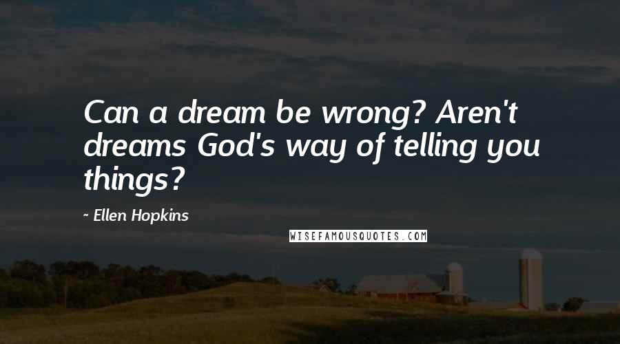 Ellen Hopkins Quotes: Can a dream be wrong? Aren't dreams God's way of telling you things?