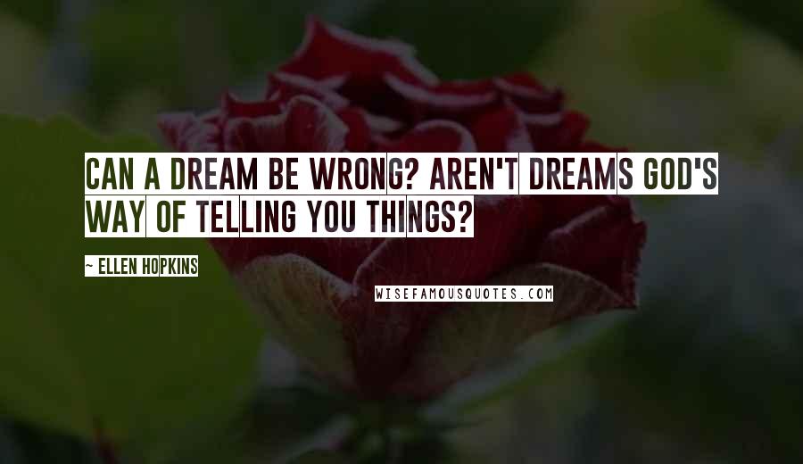 Ellen Hopkins Quotes: Can a dream be wrong? Aren't dreams God's way of telling you things?