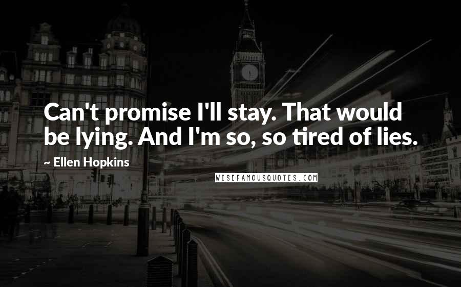 Ellen Hopkins Quotes: Can't promise I'll stay. That would be lying. And I'm so, so tired of lies.