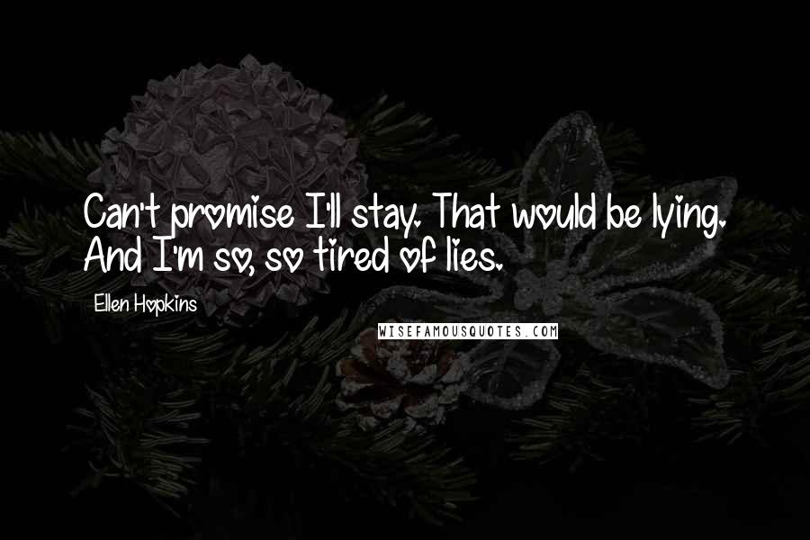 Ellen Hopkins Quotes: Can't promise I'll stay. That would be lying. And I'm so, so tired of lies.