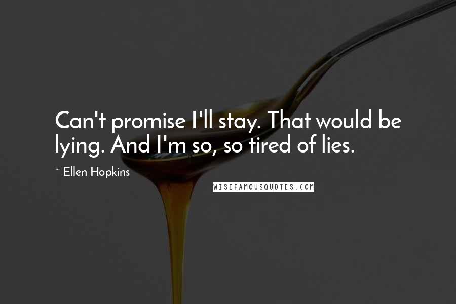 Ellen Hopkins Quotes: Can't promise I'll stay. That would be lying. And I'm so, so tired of lies.