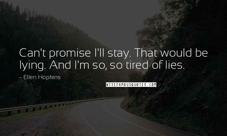 Ellen Hopkins Quotes: Can't promise I'll stay. That would be lying. And I'm so, so tired of lies.