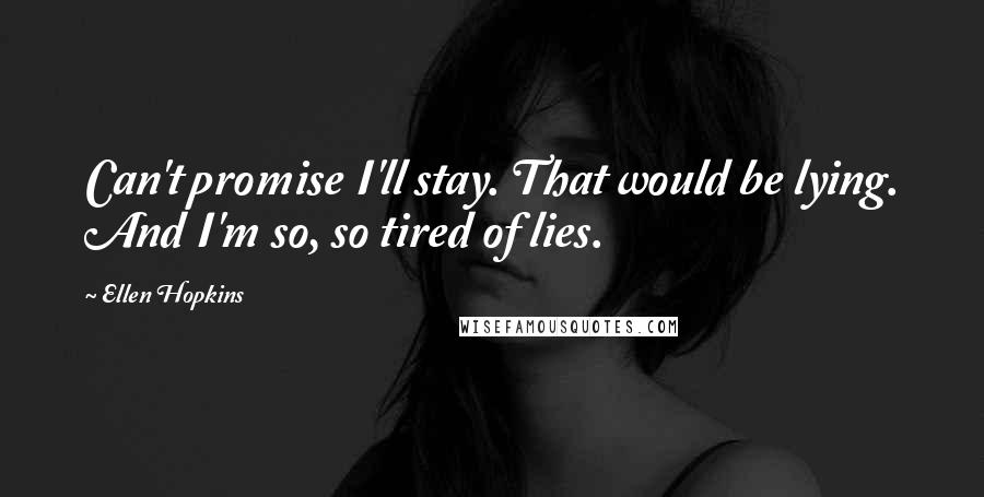 Ellen Hopkins Quotes: Can't promise I'll stay. That would be lying. And I'm so, so tired of lies.