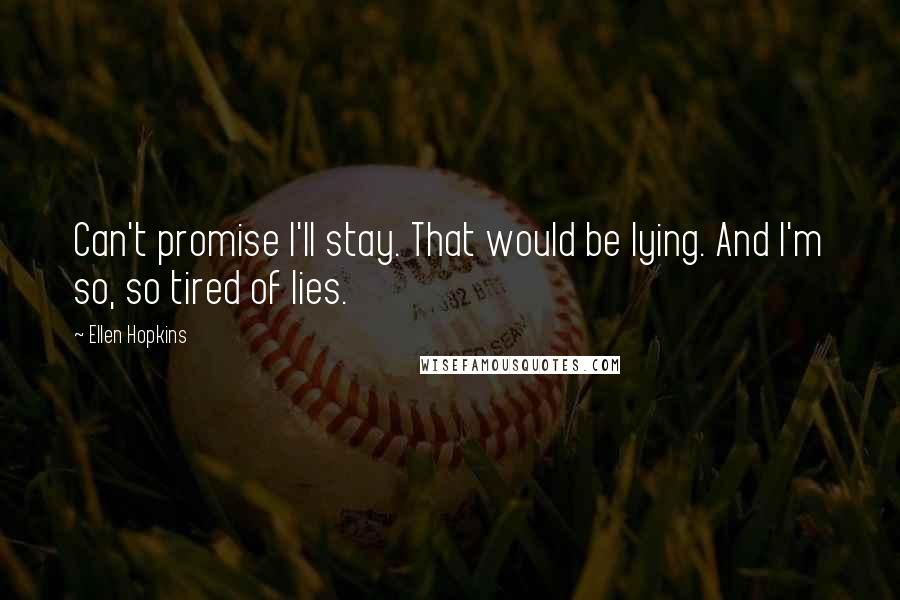 Ellen Hopkins Quotes: Can't promise I'll stay. That would be lying. And I'm so, so tired of lies.