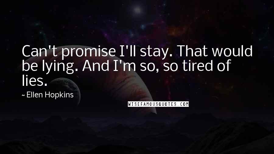 Ellen Hopkins Quotes: Can't promise I'll stay. That would be lying. And I'm so, so tired of lies.