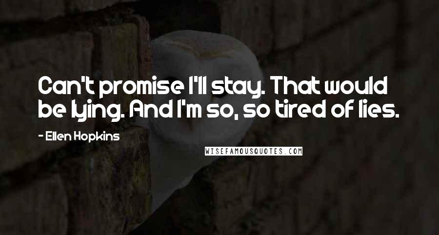 Ellen Hopkins Quotes: Can't promise I'll stay. That would be lying. And I'm so, so tired of lies.