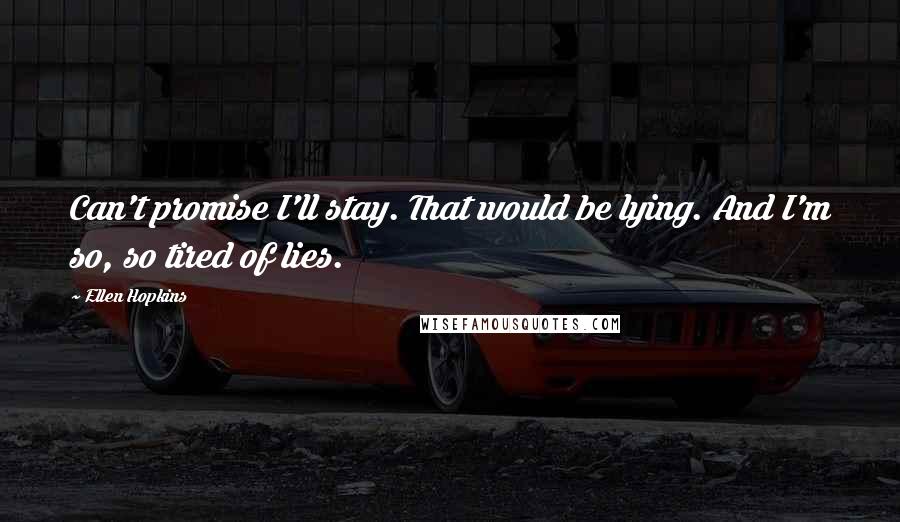 Ellen Hopkins Quotes: Can't promise I'll stay. That would be lying. And I'm so, so tired of lies.